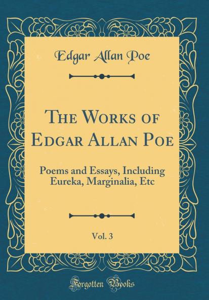 Works of Edgar Allan Poe Vol. 3: Poems and Essays Including Eureka Marginalia Etc (Classic Reprint)