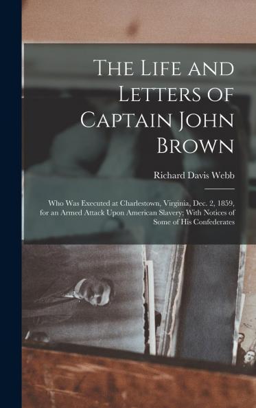 Life and Letters of Captain John Brown: Who Was Executed at Charlestown Virginia Dec 2 1859 for an Armed Attack Upon American Slavery; With Notices of Some of His Confederates (Classic Reprint)