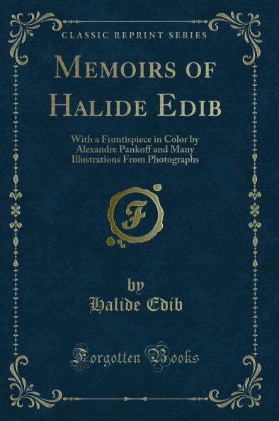 Memoirs of Halide Edib: With a Frontispiece in Color by Alexandre Pankoff and Many Illustrations From Photographs (Classic Reprint)