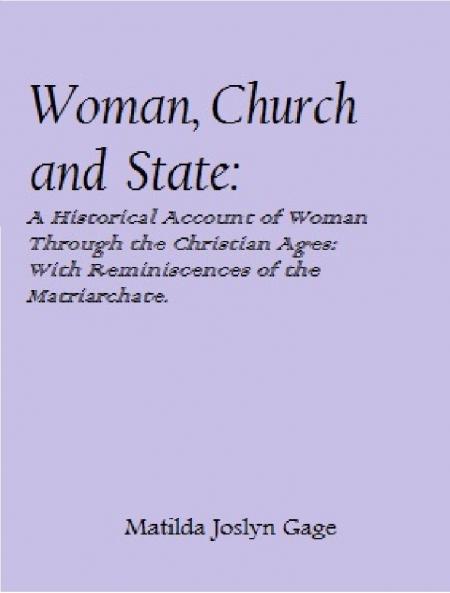 Woman Church and State: A Historical Account of the Status of Woman Through the Christian Ages; With Reminiscences of the Matriarchate (Classic Reprint)