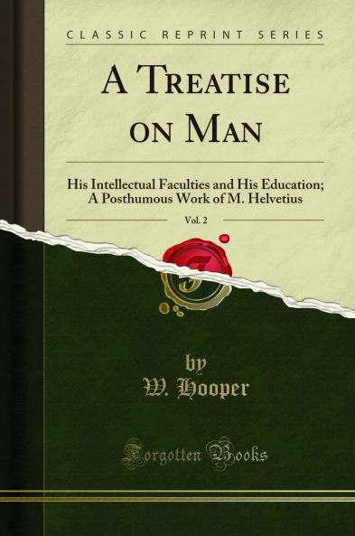 Treatise on Man Vol. 2: His Intellectual Faculties and His Education; A Posthumous Work of M. Helvetius (Classic Reprint)