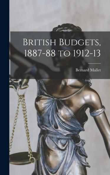 British Budgets: 1887-88 to 1912-13 (Classic Reprint)