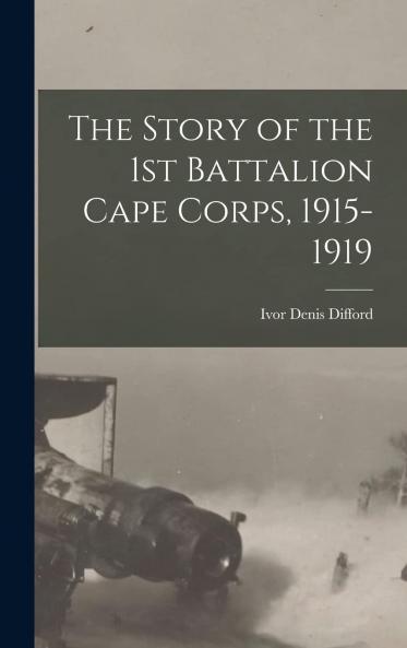 Story of the 1st Battalion Cape Corps: 1915-1919 (Classic Reprint)