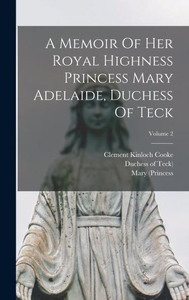 Memoir of Her Royal Highness Princess Mary Adelaide Duchess of Teck Vol. 2 of 2: Based on Her Private Diaries and Letters (Classic Reprint)