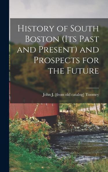 History of South Boston (Its Past and Present): And Prospects for the Future With Sketches of Prominent Men (Classic Reprint)