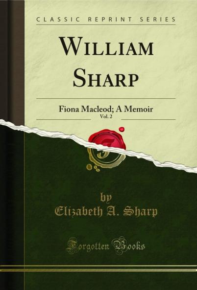 William Sharp Vol. 2: Fiona Macleod; A Memoir (Classic Reprint)