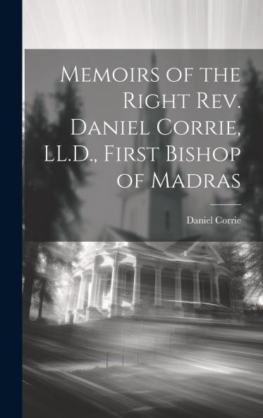 Memoirs of the Right Rev. Daniel Corrie First Bishop of Madras (Classic Reprint)