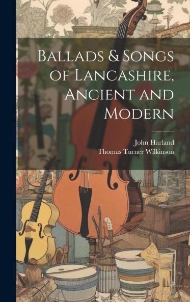 Ballads Songs of Lancashire: Ancient and Modern (Classic Reprint)