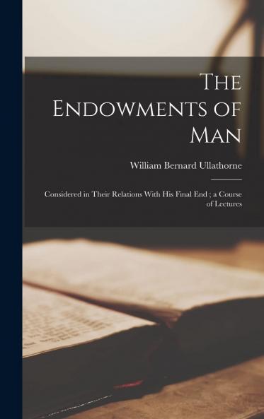 Endowments of Man: Considered in Their Relations With His Final End (Classic Reprint)