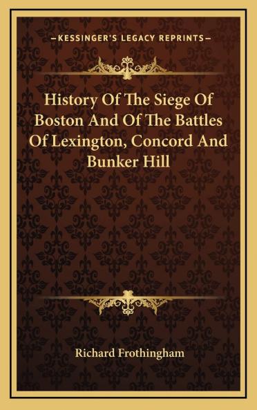 History of the Siege of Boston and of the Battles of Lexington Concord and Bunker Hill: Also an Account of the Bunker Hill Monument; With Illustrative Documents (Classic Reprint)