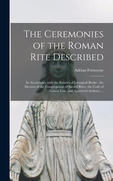 Ceremonies of the Roman Rite Described: In Accordance With the Rubrics of Liturgical Books the Decrees of the Congregation of Sacred Rites the Code of Canon Law and Approved Authors (Classic Reprint)