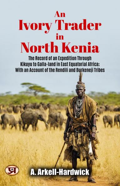 Ivory Trader in North Kenia the Record of an Expedition Through Kikuyu to Galla-Land in East Equatorial Africa: With an Account of the Rendili and Burkeneji Tribes (Classic Reprint)