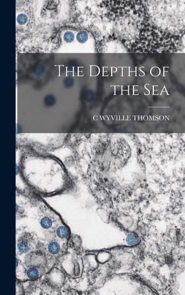 Depths of the Sea: An Account of the General Results of the Dredging Cruise of H. M. Ss; 'Porcupine' and Lightning During the Summers of 1868 1869 and 1870 Under the Scientific Duration of Dr. Carpenter F. R. S. J. Gwyn Jeffrey F. R. S. And Dr.