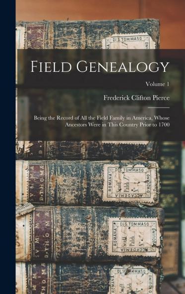 Field Genealogy Vol. 1: Being the Record of All the Field Family in America Whose Ancestors Were in This Country Prior to 1700; Emigrant Ancestors Located in Massachusetts Rhode Island New York New Jersey New Hampshire Virginia (Classic Reprin
