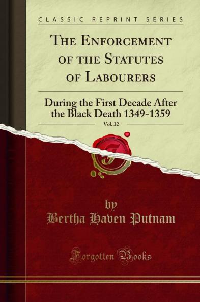 Enforcement of the Statutes of Labourers Vol. 32: During the First Decade After the Black Death 1349-1359 (Classic Reprint)