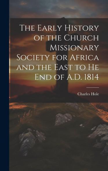 Early History of the Church Missionary Society for Africa and the East to the End of A. D. 1814 (Classic Reprint)