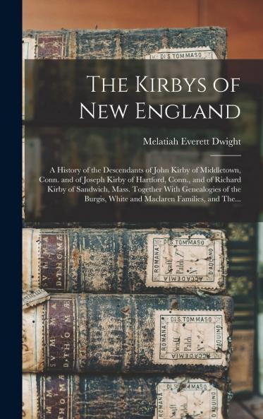 Kirbys of New England: A History of the Descendants of John Kirby of Middletown Conn. And of Joseph Kirby of Hartford Conn. And of Richard Kirby of Sandwich Mass (Classic Reprint)