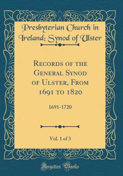 Records of the General Synod of Ulster From 1691 to 1820 Vol. 1 of 3: 1691-1720 (Classic Reprint)