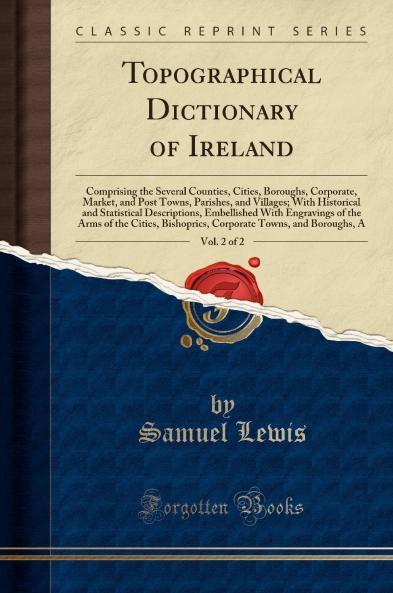 Topographical Dictionary of Ireland Vol. 2 of 2: Comprising the Several Counties Cities Boroughs Corporate Market and Post Towns Parishes and Villages; With Historical and Statistical Descriptions Embellished With Engravings of the Arms of t
