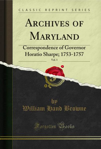 Archives of Maryland Vol. 1: Correspondence of Governor Horatio Sharpe; 1753-1757 (Classic Reprint)