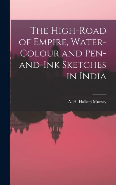 High-Road of Empire: Water-Colour and Pen-and-Ink Sketches in India (Classic Reprint)