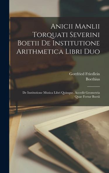Anicii Manlii Torquati Severini Boetii De Institutione Arithmetica Libri Duo De Institutione Musica Libri Quinque (Classic Reprint)