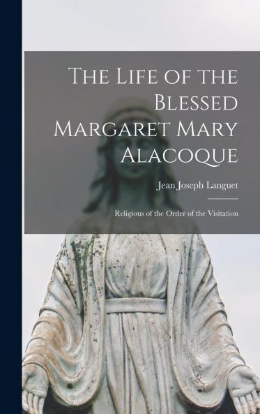 Life of the Blessed Margaret Mary Alacoque: Religious of the Order of the Visitation (Classic Reprint)