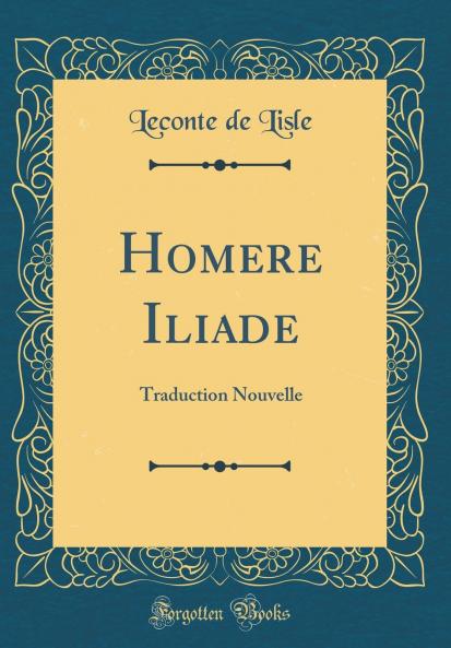 Homere Iliade: Traduction Nouvelle (Classic Reprint)