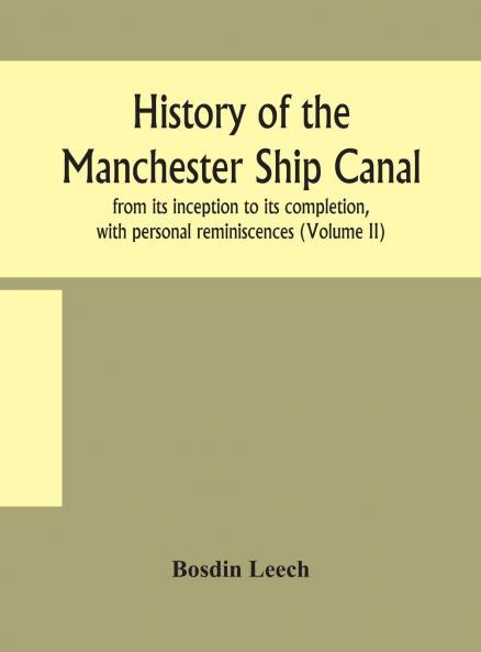 History of the Manchester Ship Canal Vol. 2 of 2: From Its Inception to Its Completion With Personal Reminiscences (Classic Reprint)