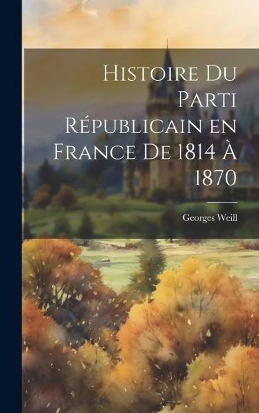 Histoire du Parti RÃ©publicain en France: De 1814 A 1870 (Classic Reprint)