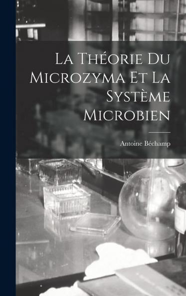 La ThÃ©orie du Microzyma Et le SystÃ¨me Microbien: Lettres A M. Le Dr. Ã‰douard FourniÃ© Directeur de la Revue MÃ©dicale FranÃ§aise Et Ã‰trangÃ¨re PrÃ©cÃ©dÃ¨Ã©s d'une PrÃ©face (Classic Reprint)