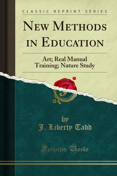 New Methods in Education: Art; Real Manual Training; Nature Study (Classic Reprint)