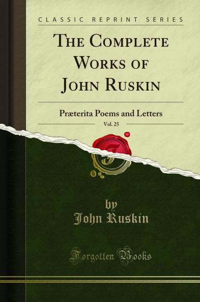 Complete Works of John Ruskin Vol. 25: PrÃ¦terita Poems and Letters (Classic Reprint)