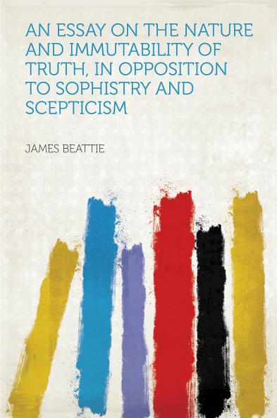 Essay on the Nature and Immutability of Truth: In Opposition to Sophistry and Scepticism (Classic Reprint)