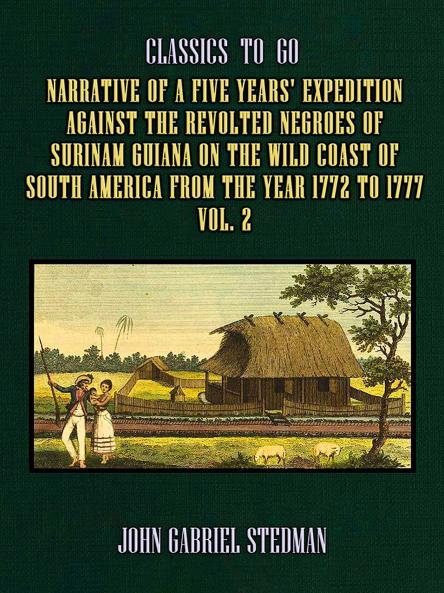 Narrative of a Five Years Expedition Against the Revolted Negroes of Surinam in Guiana on the Wild Coast of South America From the Year 1772 to 1777 Vol. 2: Elucidating the History of That Country and Describing Its Productions (Classic Reprint