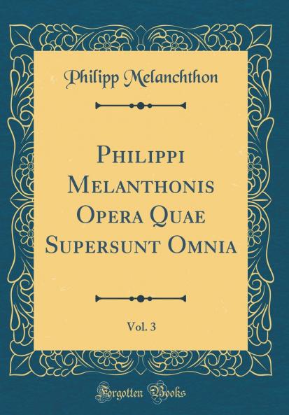 Philippi Melanthonis Opera Quae Supersunt Omnia Vol. 3 (Classic Reprint)