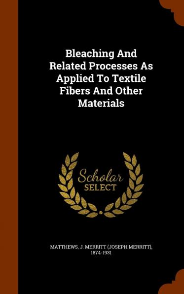 Bleaching and Related Processes: As Applied to Textile Fibers and Other Mati (Classic Reprint)