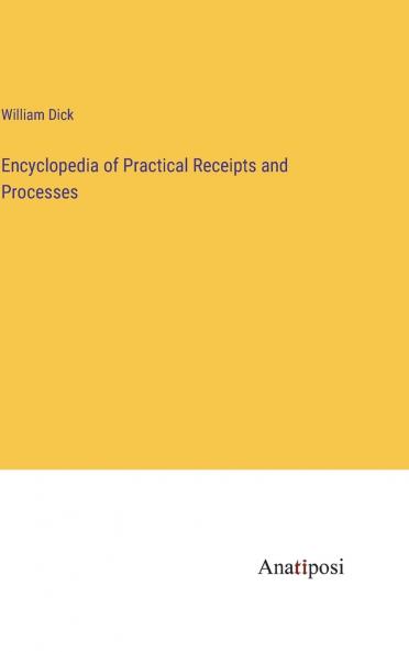 Encyclopedia of Practical Receipts and Processes: Containing Over 6400 Receipts; Embracing Thorough Information in Plain Language Applicable to Almost Every Possible Industrial and Domestic Requirement (Classic Reprint)