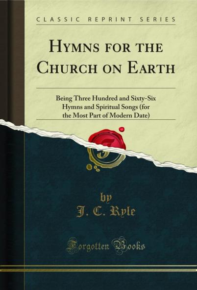 Hymns for the Church on Earth: Being Three Hundred and Sixty-Six Hymns and Spiritual Songs (for the Most Part of Modern Date) (Classic Reprint)