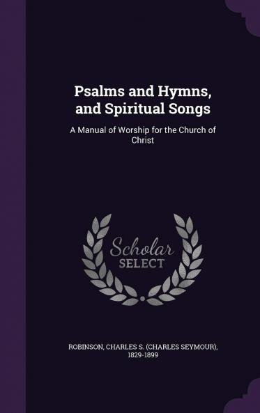Psalms and Hymns and Spiritual Songs: A Manual of Worship for the Church of Christ (Classic Reprint)