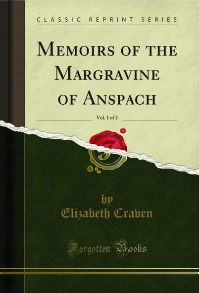 Memoirs of the Margravine of Anspach Vol. 1 of 2 (Classic Reprint)