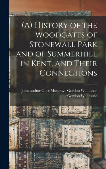 History of the Woodgates of Stonewall Park and of Summerhill in Kent and Their Connections (Classic Reprint)