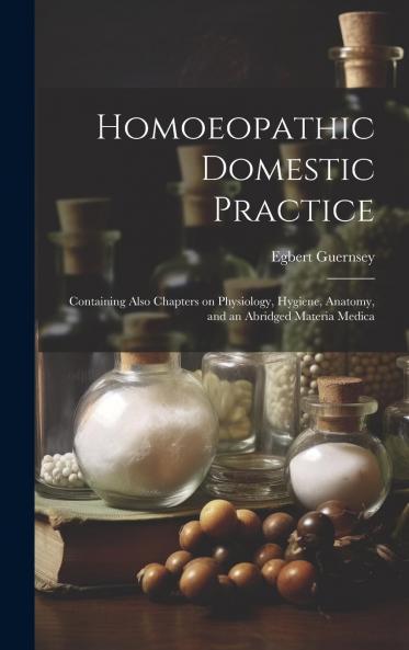 Homoeopathic Domestic Practice: Containing Also Chapters on Physiology Hygiene Anatomy and an Abridged Materia Medica (Classic Reprint)