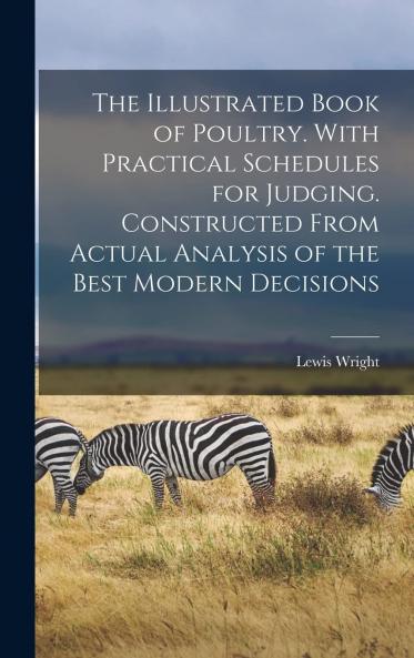 Illustrated Book of Poultry: With Practical Schedules for Judging; Constructed From Actual Analysis of the Best Modern Decisions (Classic Reprint)