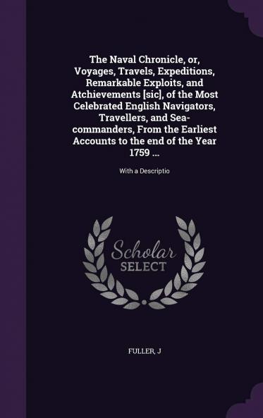 Naval Chronicle or Voyages Travels Expeditions Remarkable Exploits and Achievements of the Most Celebrated English Navigators Travellers and Sea-Commanders Vol. 2: From the Earliest Accounts to the End of the Year 1759 (Classic Reprint)