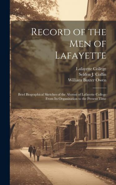 Record of the Men of Lafayette: Brief Biographical Sketches of the Alumni of Lafayette College From Its Organization to the Present Time (Classic Reprint)