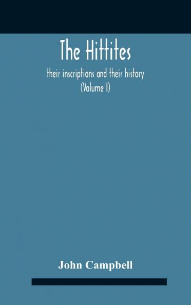 Hittites Vol. 1: Their Inscriptions and Their History (Classic Reprint)