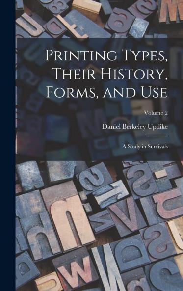 Printing Types Their History Forms and Use Vol. 2: A Study in Survivals (Classic Reprint)