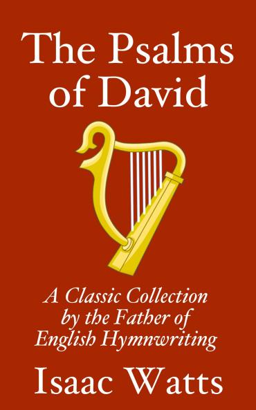 Psalms of David: Imitated in the Language of the New Testament and Applied to the Christian Use and Worship (Classic Reprint)