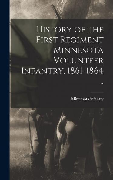 History of the First Regiment Minnesota Volunteer Infantry 1861 1864 (Classic Reprint)